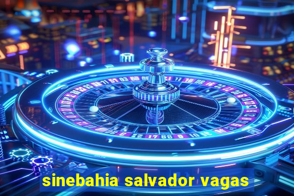 sinebahia salvador vagas